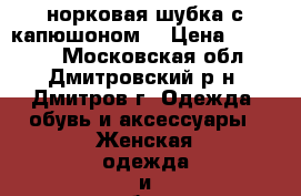 норковая шубка с капюшоном  › Цена ­ 35 000 - Московская обл., Дмитровский р-н, Дмитров г. Одежда, обувь и аксессуары » Женская одежда и обувь   . Московская обл.